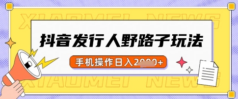 抖音发行人野路子玩法,一单利润50,手机操作一天多张【揭秘】-识享社