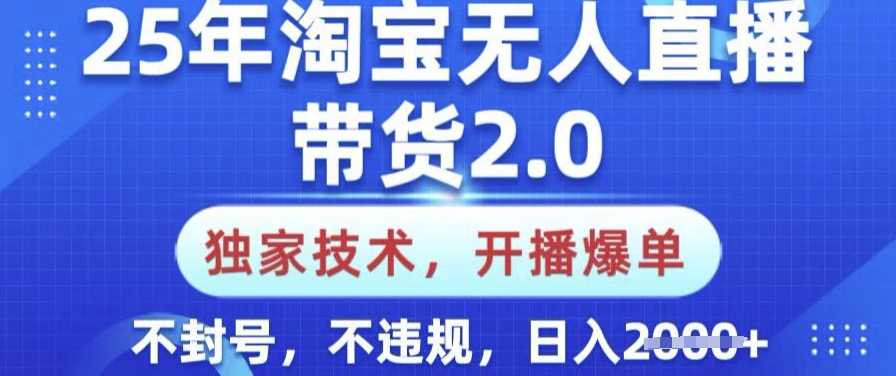 25年淘宝无人直播带货2.0.独家技术，开播爆单，纯小白易上手，不封号，不违规，日入多张【揭秘】-识享社