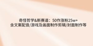 奇怪哲学-新赛道:50作涨粉25w+含文案配音/游戏及画面制作剪辑/封面制作等-识享社