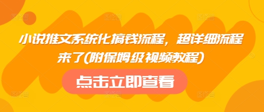 小说推文系统化搞钱流程，超详细流程来了(附保姆级视频教程)-识享社