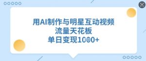 用AI制作与明星互动视频，流量天花板，单日变现多张-识享社
