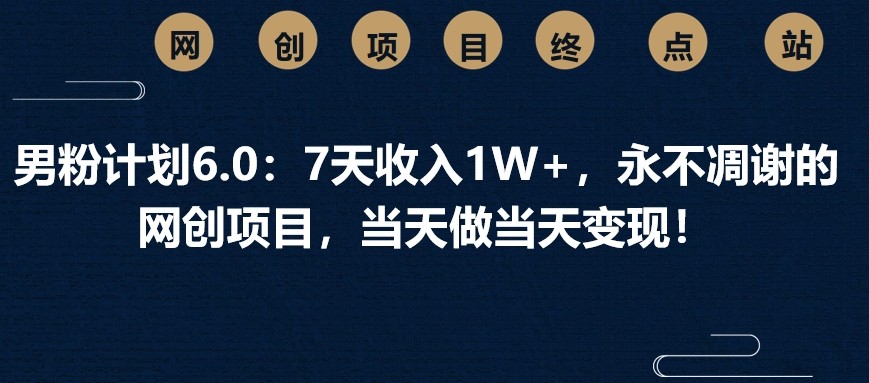男粉计划6.0:7天收入1W+,永不凋谢的网创项目,当天做当天变现!-识享社