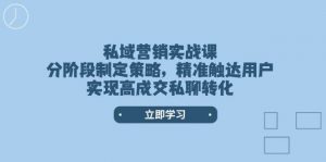 私域营销实战课，分阶段制定策略，精准触达用户，实现高成交私聊转化-识享社