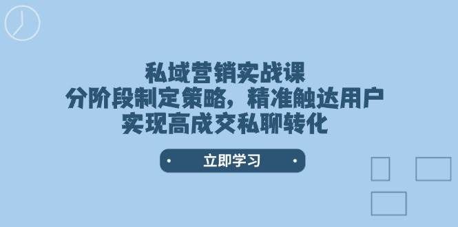 私域营销实战课,分阶段制定策略,精准触达用户,实现高成交私聊转化-识享社