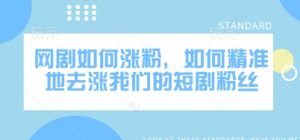 网剧如何涨粉，如何精准地去涨我们的短剧粉丝-识享社
