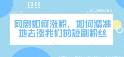 网剧如何涨粉,如何精准地去涨我们的短剧粉丝-识享社