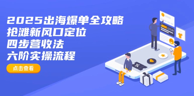 2025出海爆单全攻略:抢滩新风口定位+四步营收法+六阶实操流程-识享社
