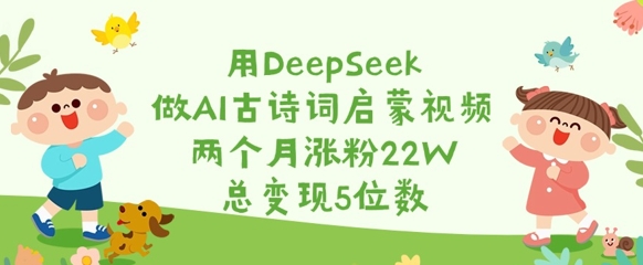 用DeepSeek做AI古诗词启蒙视频，两个月涨粉22W，总变现5位数-识享社