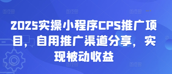 2025实操小程序CPS推广项目，自用推广渠道分享，实现被动收益-识享社