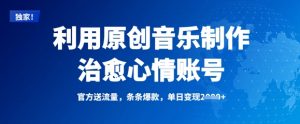 利用原创音乐制作治愈心情账号，条条爆款，单日变现多张-识享社