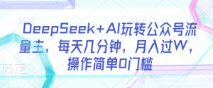 DeepSeek+AI玩转公众号流量主,每天几分钟,月入过W,操作简单0门槛-识享社