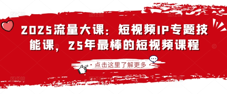 2025流量大课:短视频IP专题技能课,25年最棒的短视频课程-识享社