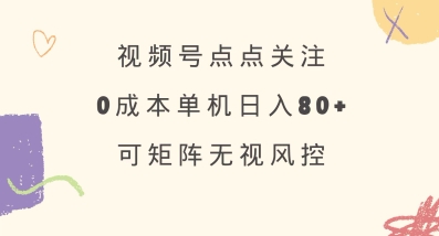 视频号点点关注，0成本单号80+，可矩阵，绿色正规，长期稳定【揭秘】-识享社