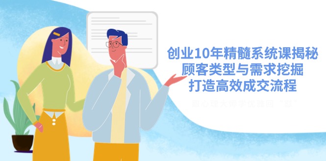 创业10年精髓系统课揭秘，顾客类型与需求挖掘，打造高效成交流程-识享社