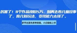 厉害了，11个作品涨粉5万，别再去卷儿童故事了，育儿新玩法，变现能力太强了-识享社