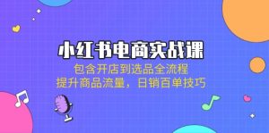 小红书电商实战课：包含开店到选品全流程，提升商品流量，日销百单技巧-识享社