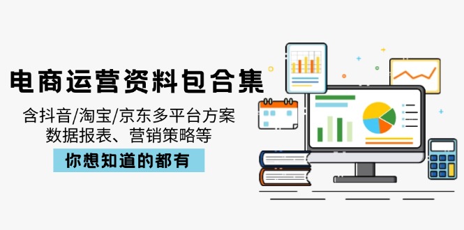 电商运营资料包合集,含抖音/淘宝/京东多平台方案,数据报表、营销策略等-识享社