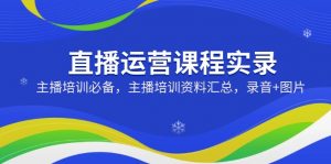 直播运营课程实录：主播培训必备，主播培训资料汇总，录音+图片-识享社