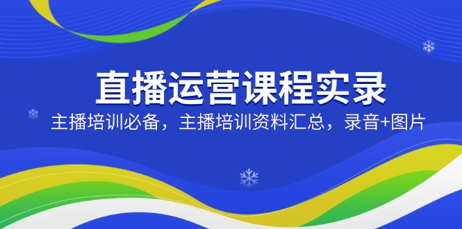 直播运营课程实录：主播培训必备，主播培训资料汇总，录音+图片-识享社