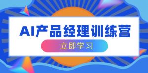 AI产品经理训练营,全面掌握核心知识体系,轻松应对求职转行挑战-识享社