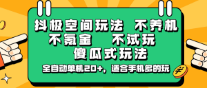 抖极空间玩法,不养机,不氪金,不试玩,傻瓜式玩法,全自动单机20+,适合手机多的玩-识享社
