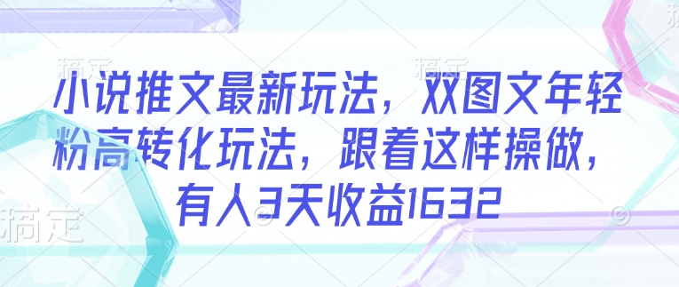 小说推文最新玩法,双图文年轻粉高转化玩法,跟着这样操做,有人3天收益1632-识享社