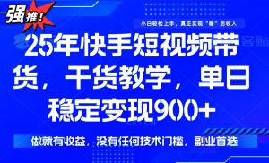 25年最新快手短视频带货，单日稳定变现900+，没有技术门槛，做就有收益-识享社