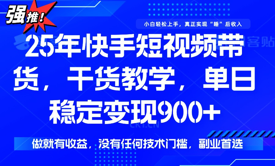 25年最新快手短视频带货，单日稳定变现900+，没有技术门槛，做就有收益-识享社
