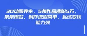 3D动画养生，5条作品涨粉5万，条条爆款，制作流程简单，私域变现能力强-识享社