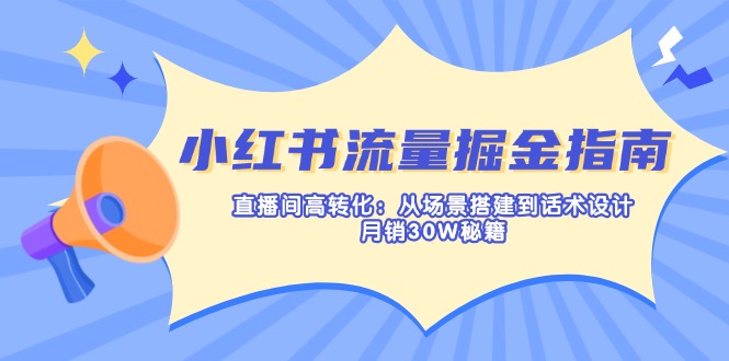 小红书流量掘金指南：直播间高转化：从场景搭建到话术设计，月销30W秘籍-识享社