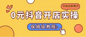 0元抖音开店实操，保姆级教程适合小白(可做店群模式-识享社