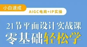 AIGC电商必备实操21节平面设计实战课,教你玩转AI-识享社