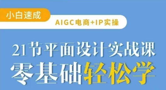 AIGC电商必备实操21节平面设计实战课,教你玩转AI-识享社