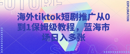 海外tiktok短剧推广从0到1保姆级教程,蓝海市场日入多张-识享社