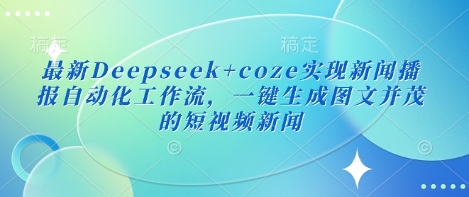 最新Deepseek+coze实现新闻播报自动化工作流，一键生成图文并茂的短视频新闻-识享社