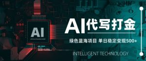 AI代写打金,单日稳定变现5张,绿色蓝海项目,主打长期稳定,快速变现【揭秘】-识享社