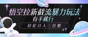 悟空拉新截流暴力玩法，有手就行，轻松日入三位数-识享社