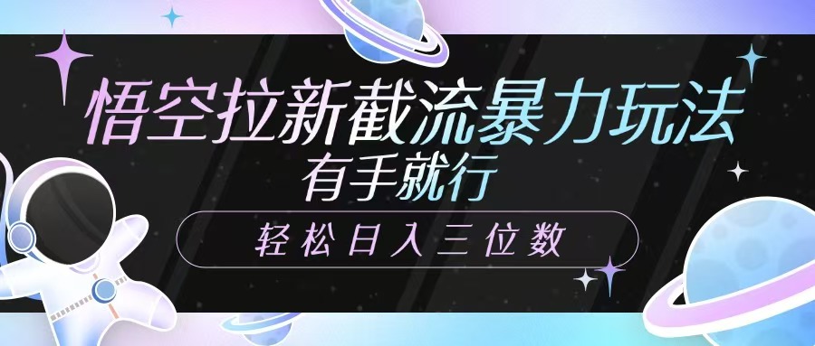 悟空拉新截流暴力玩法，有手就行，轻松日入三位数-识享社