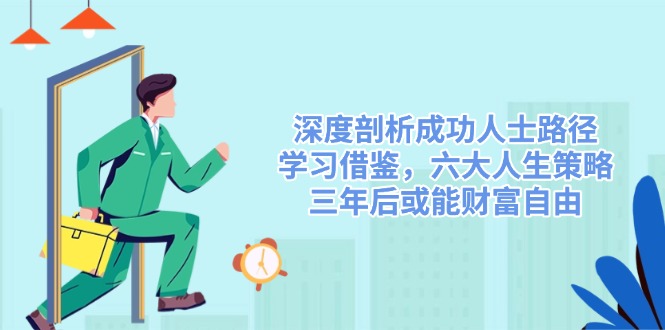 深度剖析成功人士路径，学习借鉴，六大人生策略，三年后或能财富自由-识享社