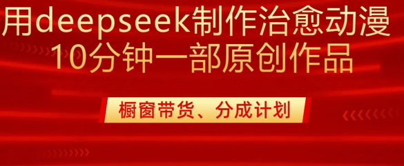 用deepseek制作治愈系漫剪,20分钟一部纯原创作品,多种变现渠道外面收费980-识享社