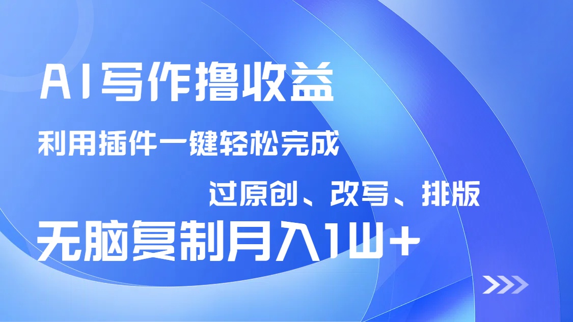 AI写作撸收益，利用插件改写排版100%过原创，小白无脑复制粘贴月入10000+-识享社
