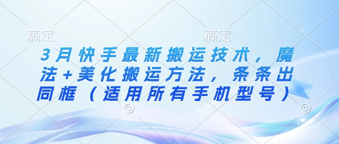 3月快手最新搬运技术，魔法+美化搬运方法，条条出同框(适用所有手机型号)-识享社