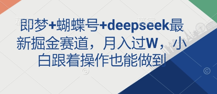 即梦+蝴蝶号+deepseek最新掘金赛道，月入过W，小白跟着操作也能做到-识享社