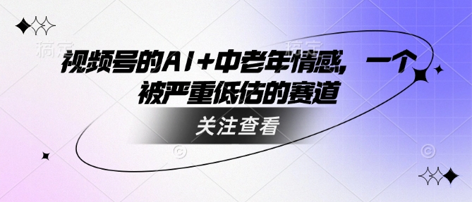 视频号的AI+中老年情感，一个被严重低估的赛道-识享社