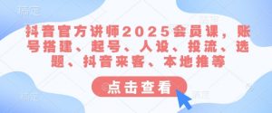 抖音官方讲师2025会员课,账号搭建、起号、人设、投流、选题、抖音来客、本地推等-识享社