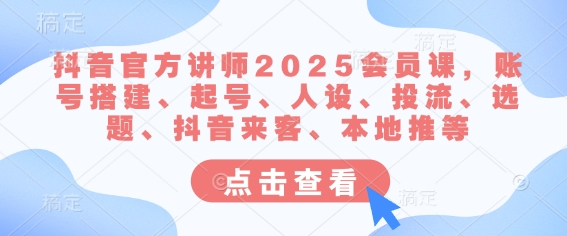 抖音官方讲师2025会员课,账号搭建、起号、人设、投流、选题、抖音来客、本地推等-识享社