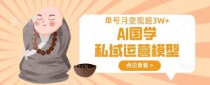 AI国学私域运营模型,单号月变现过W-识享社