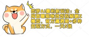 即梦AI暴利新玩法:全网首曝猫咪做饭视频躺Z模型,官方漏洞期+多种变现方式,一天5张-识享社