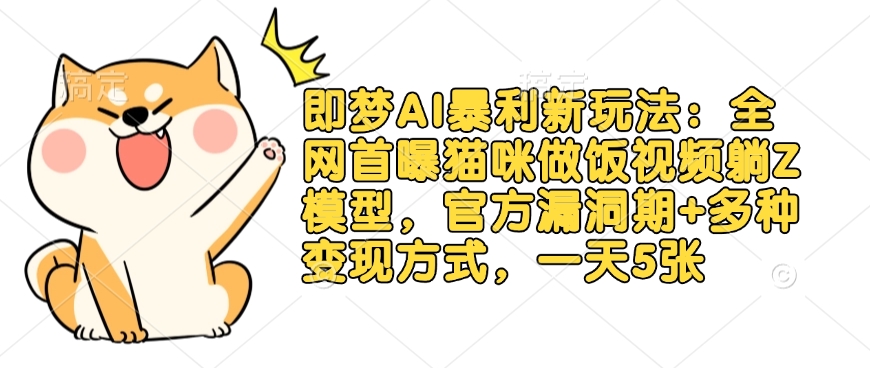 即梦AI暴利新玩法:全网首曝猫咪做饭视频躺Z模型,官方漏洞期+多种变现方式,一天5张-识享社