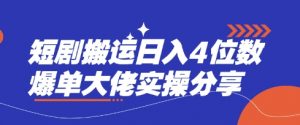短剧搬运日入4位数爆单大佬实操分享-识享社